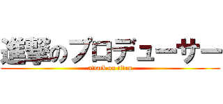 進撃のプロデューサー (attack on titan)