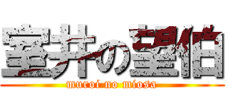 室井の望伯 (muroi no miosa)