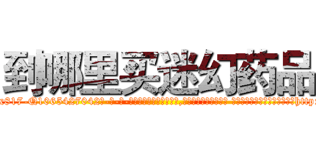 到哪里买迷幻药品 (到哪里买迷幻药品【电-话151x68344x817-Q1065427042元-吉-药-业】我们做的是长期生意,靠的是老客户长期支持 到哪里买迷幻药品在发表了一篇http://sngk.net/wKsKkf

参考消息网我们做的是长期生意,靠的是老客户长期支持也许我们早该意识到，就连鲍勃·霍斯金斯（金球奖戏剧类电影男主角 
)