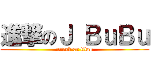 進撃のＪ ＢｕＢｕ (attack on titan)