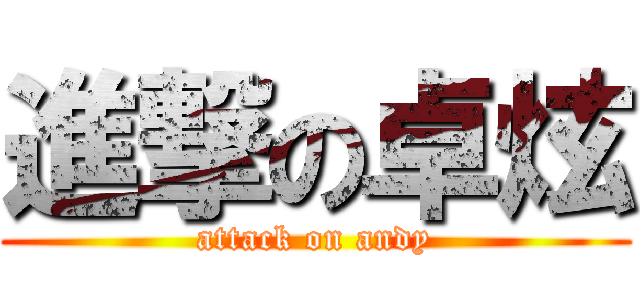 進撃の卓炫 (attack on andy)