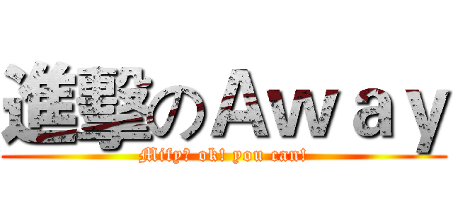 進擊のＡｗａｙ (Mify? ok! you can!)
