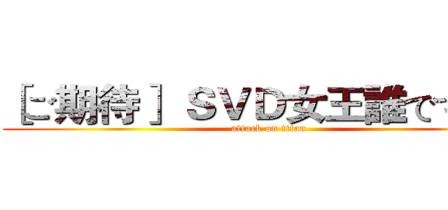 ［ご期待］ ＳＶＤ女王誰ですか？ (attack on titan)