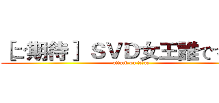 ［ご期待］ ＳＶＤ女王誰ですか？ (attack on titan)