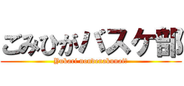 ごみひがバスケ部 (Yukari nondenakunai?)