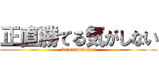 正直勝てる気がしない (kateruwakenai)