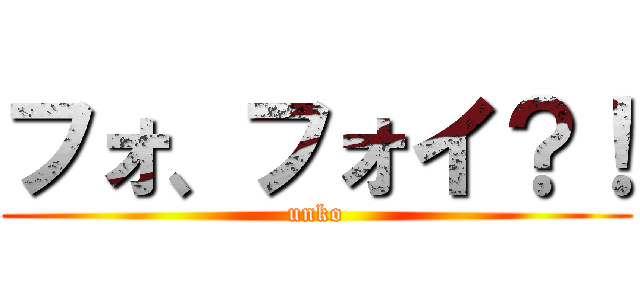 フォ、フォイ？！ (unko)