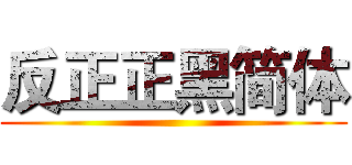 反正正黑简体 ()