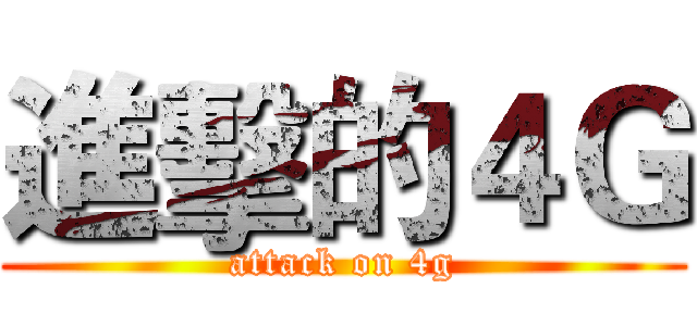 進擊的４Ｇ (attack on 4g)