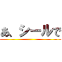 あ、シールで ()