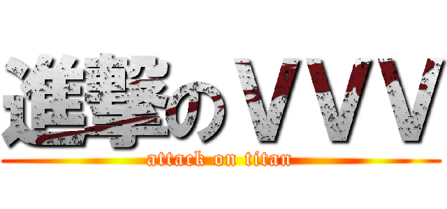 進撃のＶＶＶ (attack on titan)