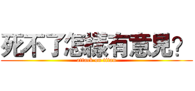 死不了怎樣有意見？ (attack on titan)