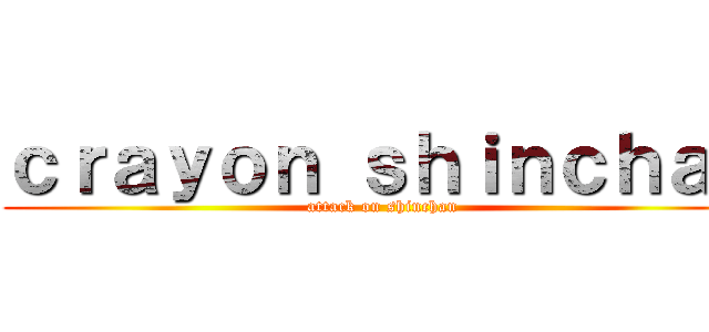 ｃｒａｙｏｎ ｓｈｉｎｃｈａｎ (attack on shinchan)