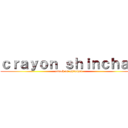 ｃｒａｙｏｎ ｓｈｉｎｃｈａｎ (attack on shinchan)
