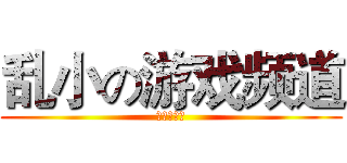 乱小の游戏频道 (订阅和按赞)