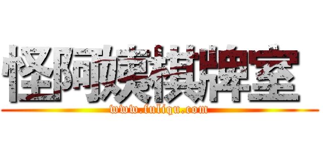 怪阿姨棋牌室
 (www.fuliqu.com)