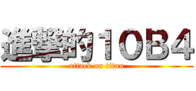 進撃的１０Ｂ４ (attack on titan)