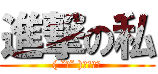 進撃の私 (( ˘ω˘ )ｸｿﾈﾐ)