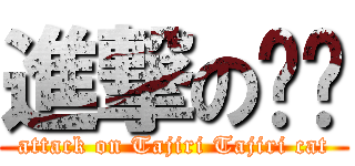 進撃の貓貓 (attack on Tajiri Tajiri cat)