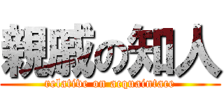 親戚の知人 (relative on acquaintace)