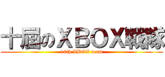 十屆のＸＢＯＸ戰隊 (10th XBOX team)