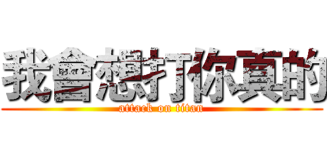 我會想打你真的 (attack on titan)
