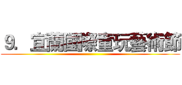 ９．宜蘭國際童玩藝術節 ( )