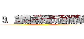９．宜蘭國際童玩藝術節 ( )