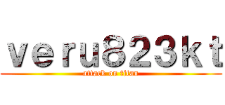 ｖｅｒｕ８２３ｋｔ (attack on titan)