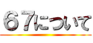 ６７について ()
