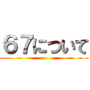 ６７について ()