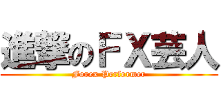 進撃のＦＸ芸人 (Forex Performer)