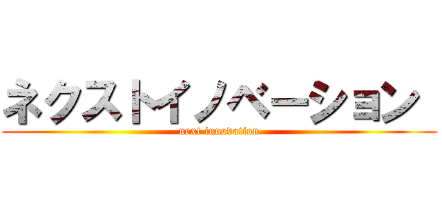 ネクストイノベーション  (next innovation)