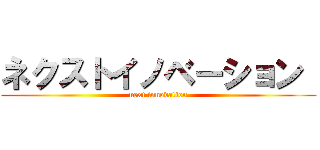 ネクストイノベーション  (next innovation)