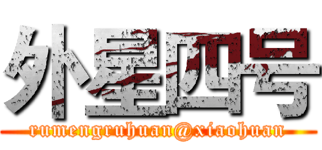 外星四号 (rumengruhuan@xiaohuan)