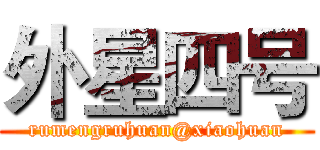 外星四号 (rumengruhuan@xiaohuan)