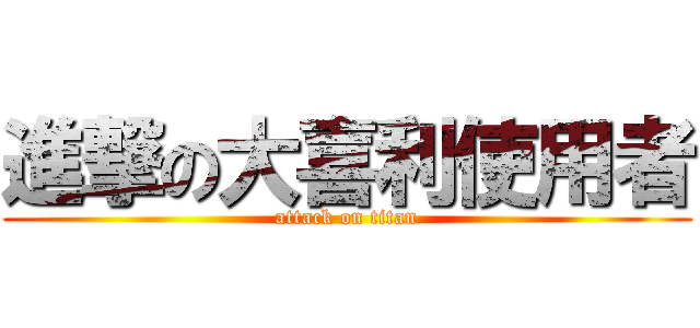 進撃の大喜利使用者 (attack on titan)