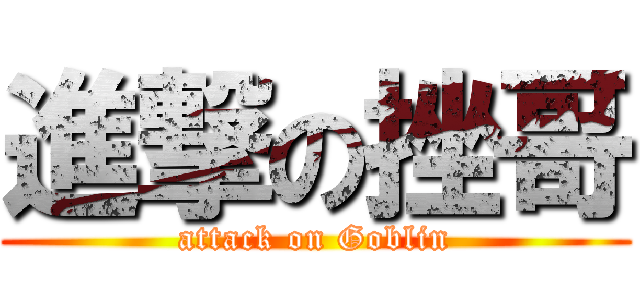 進撃の挫哥 (attack on Goblin)