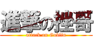 進撃の挫哥 (attack on Goblin)