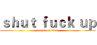 ｓｈｕｔ ｆｕｃｋ ｕｐ (attack on titan)