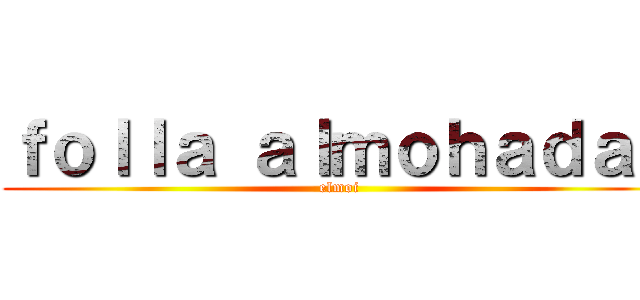 ｆｏｌｌａ ａｌｍｏｈａｄａｓ (elmoi)