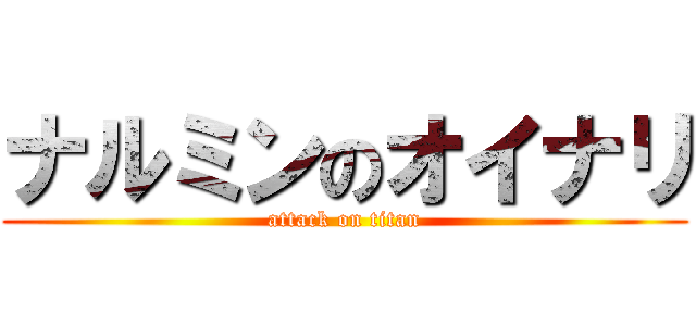 ナルミンのオイナリ (attack on titan)