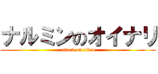 ナルミンのオイナリ (attack on titan)