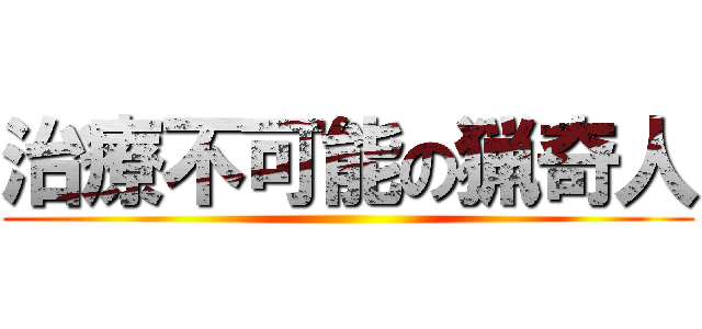 治療不可能の猟奇人 ()