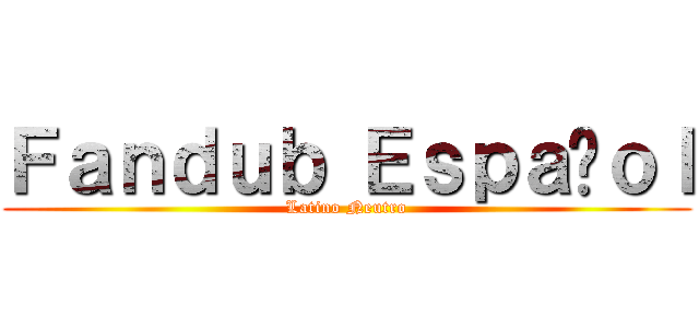 Ｆａｎｄｕｂ Ｅｓｐａñｏｌ (Latino Neutro)