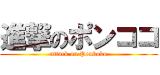 進撃のポンココ (attack on Ponkoko)