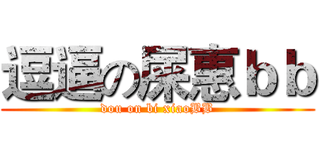 逗逼の屎惠ｂｂ (dou on bi xiaoBB)