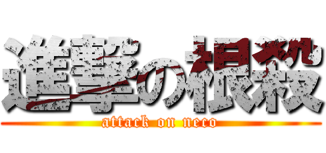 進撃の根殺 (attack on neco)