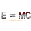 Ｅ ＝ ＭＣ ()