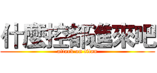 什麼控都進來吧 (attack on titan)